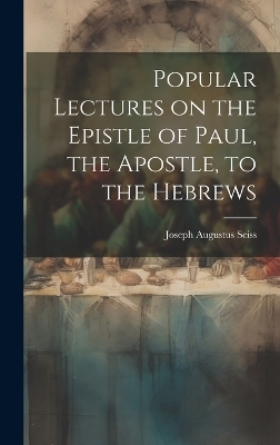 Popular Lectures on the Epistle of Paul, the Apostle, to the Hebrews - Joseph Augustus 1823-1904 Seiss