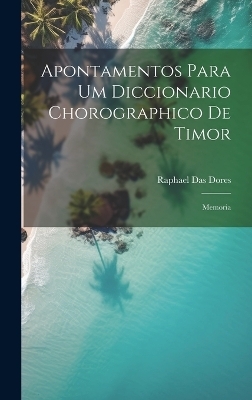 Apontamentos Para Um Diccionario Chorographico De Timor - Raphael Das Dores