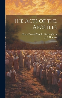 The Acts of the Apostles - J S 1816-1885 Howson, Henry Donald Maurice Spence-Jones