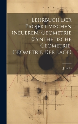 Lehrbuch Der Projektivischen (Neueren) Geometrie (Synthetische Geometrie, Geometrie Der Lage) - J Sachs
