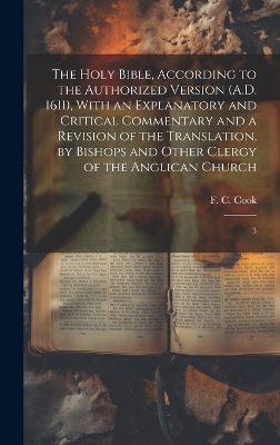 The Holy Bible, According to the Authorized Version (A.D. 1611), With an Explanatory and Critical Commentary and a Revision of the Translation, by Bishops and Other Clergy of the Anglican Church - F C 1810-1889 Cook