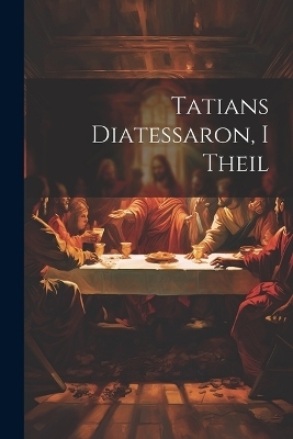 Tatians Diatessaron, I Theil -  Anonymous