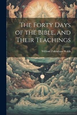 The Forty Days of the Bible, and Their Teachings - William Pakenham Walsh