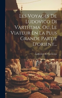 Les Voyages De Ludovico Di Varthema, Ou, Le Viateur En La Plus Grande Partie D'orient... - Lodovico De Varthema