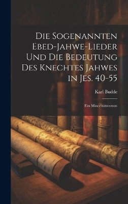 Die sogenannten Ebed-Jahwe-Lieder und die Bedeutung des Knechtes Jahwes in Jes. 40-55 - Karl Budde
