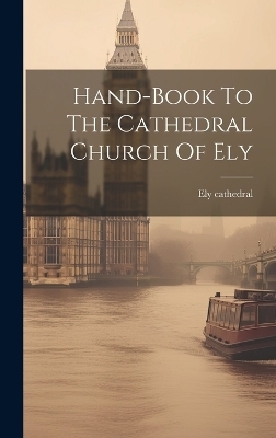 Hand-book To The Cathedral Church Of Ely - Ely Cathedral