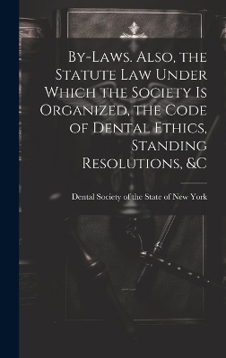 By-laws. Also, the Statute Law Under Which the Society is Organized, the Code of Dental Ethics, Standing Resolutions, &c - 