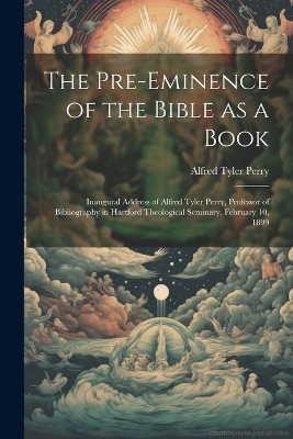 The Pre-eminence of the Bible as a Book - Alfred Tyler 1858-1912 Perry
