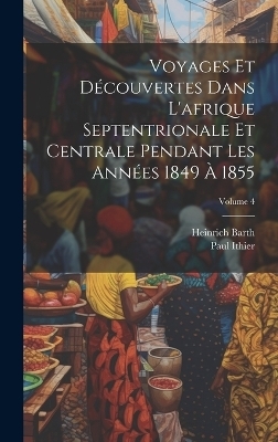 Voyages Et Découvertes Dans L'afrique Septentrionale Et Centrale Pendant Les Années 1849 À 1855; Volume 4 - Heinrich Barth, Paul Ithier