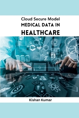 Cloud Secure Model Medical Data in Healthcare - Kishan Kumar