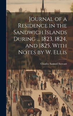 Journal of a Residence in the Sandwich Islands During ... 1823, 1824, and 1825, With Notes by W. Ellis - Charles Samuel Stewart