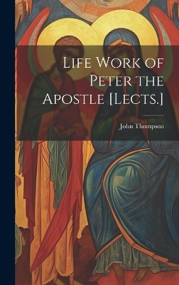 Life Work of Peter the Apostle [Lects.] - John Thompson