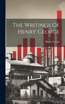 The Writings Of Henry George - Henry George