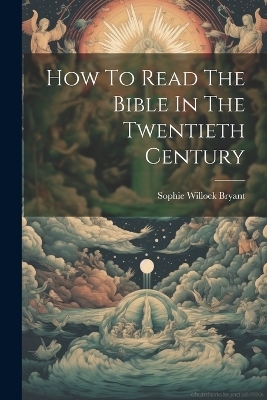 How To Read The Bible In The Twentieth Century - Sophie Willock Bryant