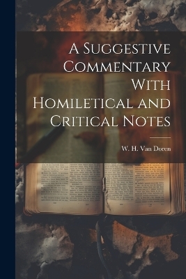 A Suggestive Commentary With Homiletical and Critical Notes - W H Van Doren