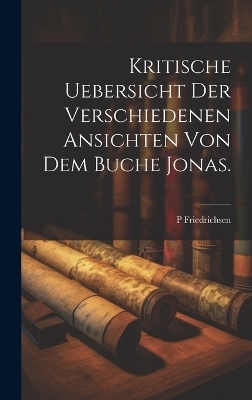 Kritische Uebersicht der verschiedenen Ansichten von dem Buche Jonas. - P Friedrichsen