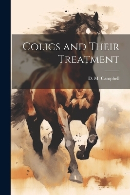 Colics and Their Treatment - D M Campbell