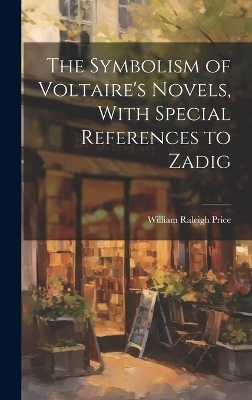 The Symbolism of Voltaire's Novels, With Special References to Zadig - William Raleigh Price