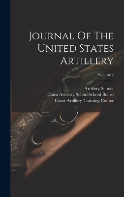 Journal Of The United States Artillery; Volume 2 - Artillery School (U S )