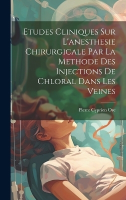 Etudes Cliniques Sur L'anesthesie Chirurgicale Par La Methode Des Injections De Chloral Dans Les Veines - Pierre Cyprien Ore