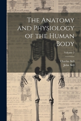 The Anatomy and Physiology of the Human Body; Volume 2 - Charles Bell, John Bell