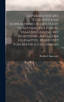 Landeskunde Des Fürstenthums Schwarzburg-rudolstadt, Im Auftrag Der Fürstl. Staatsregierung Mit Benutzung Amtlicher Hilfsmittel Bearbeitet Von Berthold Sigismund - Berthold Sigismund