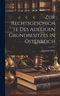 Zur Rechtsgeschichte Des Adeligen Grundbesitzes in Österreich - Sigmund Adler