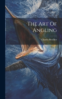 The Art Of Angling - Charles Bowlker