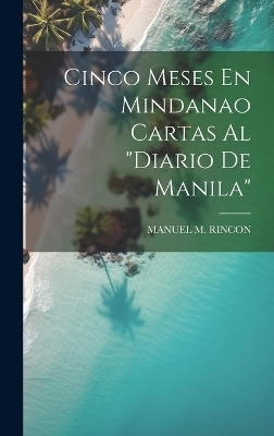 Cinco Meses En Mindanao Cartas Al "Diario De Manila" - Manuel M Rincon