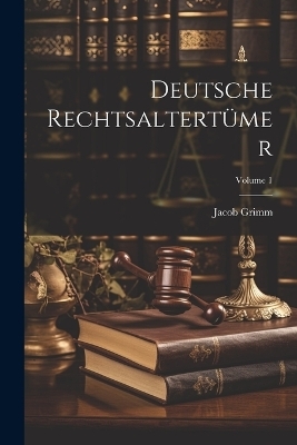 Deutsche Rechtsaltertümer; Volume 1 - Jacob Grimm