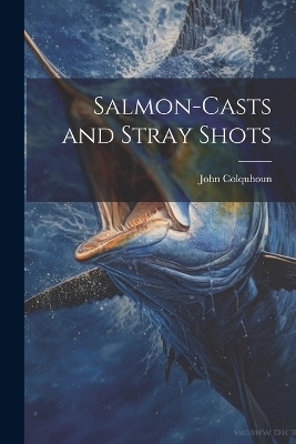 Salmon-Casts and Stray Shots - John Colquhoun