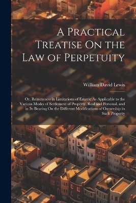 A Practical Treatise On the Law of Perpetuity - William David Lewis