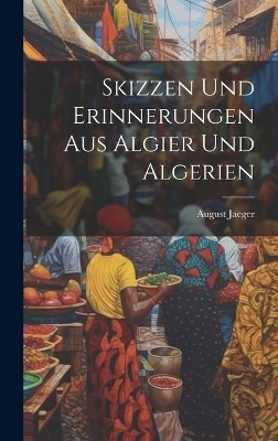 Skizzen und Erinnerungen aus Algier und Algerien - August Jaeger