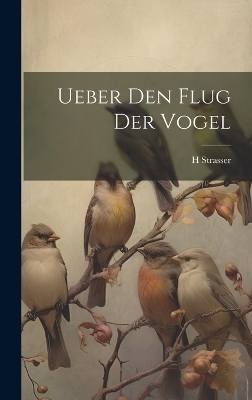 Ueber Den Flug Der Vogel - H Strasser