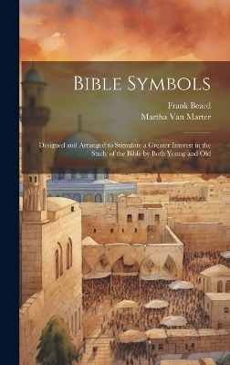 Bible Symbols; Designed and Arranged to Stimulate a Greater Interest in the Study of the Bible by Both Young and Old - Martha Van Marter, Frank Beard