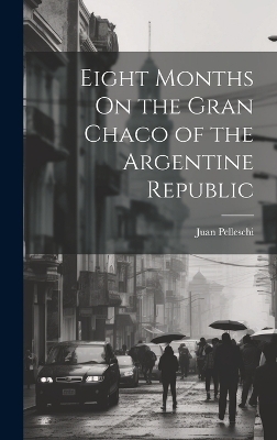 Eight Months On the Gran Chaco of the Argentine Republic - Juan Pelleschi