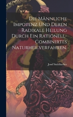 Die männliche Impotenz und deren radikale Heilung durch ein rationell-combinirtes Naturheilverfahren. - Josef Steinbacher