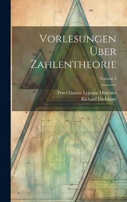 Vorlesungen Über Zahlentheorie; Volume 1 - Richard Dedekind, Peter Gustav Lejeune Dirichlet