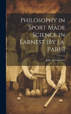 Philosophy in Sport Made Science in Earnest [By J.a. Paris] - John Ayrton Paris