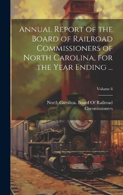 Annual Report of the Board of Railroad Commissioners of North Carolina, for the Year Ending ...; Volume 8 - 