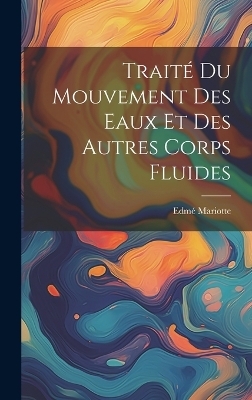 Trait� Du Mouvement Des Eaux Et Des Autres Corps Fluides - Edm� Mariotte