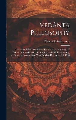 Vedânta Philosophy; Lecture by Swâmi Abhedânanda on Who is the Saviour of Souls? Delivered Under the Auspices of the Vedânta Society, at Carnegie Lyceum, New York, Sunday, December 23d, 1900 - Swami 1866-1939 Abhedananda