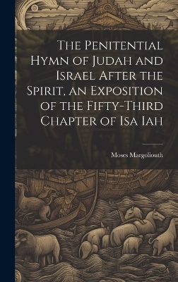 The Penitential Hymn of Judah and Israel After the Spirit, an Exposition of the Fifty-Third Chapter of Isa Iah - Moses Margoliouth