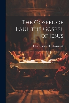 The Gospel of Paul the Gospel of Jesus - of Pollokshields Jeffrey James