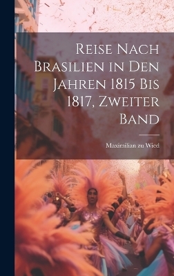 Reise nach Brasilien in den Jahren 1815 bis 1817, Zweiter Band - Maximilian zu Wied