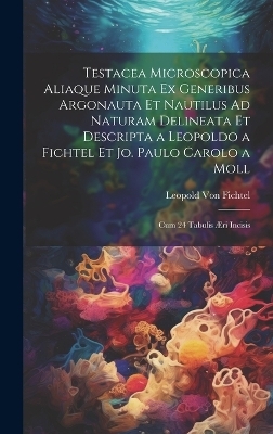 Testacea Microscopica Aliaque Minuta Ex Generibus Argonauta Et Nautilus Ad Naturam Delineata Et Descripta a Leopoldo a Fichtel Et Jo. Paulo Carolo a Moll - Leopold Von Fichtel