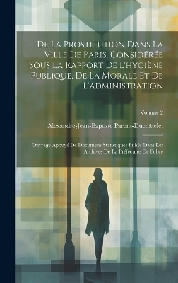 De La Prostitution Dans La Ville De Paris, Considérée Sous La Rapport De L'hygiène Publique, De La Morale Et De L'administration - Alexandre-Jean-Bapti Parent-Duchâtelet