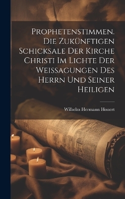 Prophetenstimmen. Die zukünftigen Schicksale der Kirche Christi im Lichte der Weissagungen des Herrn und seiner Heiligen - Wilhelm Hermann Honert