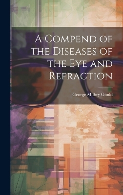 A Compend of the Diseases of the Eye and Refraction - George Milbry Gould