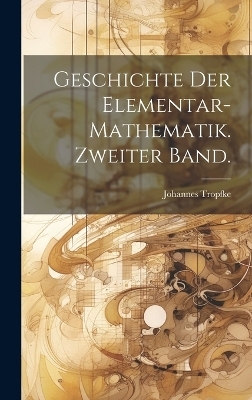 Geschichte der Elementar-Mathematik. Zweiter Band. - Johannes Tropfke